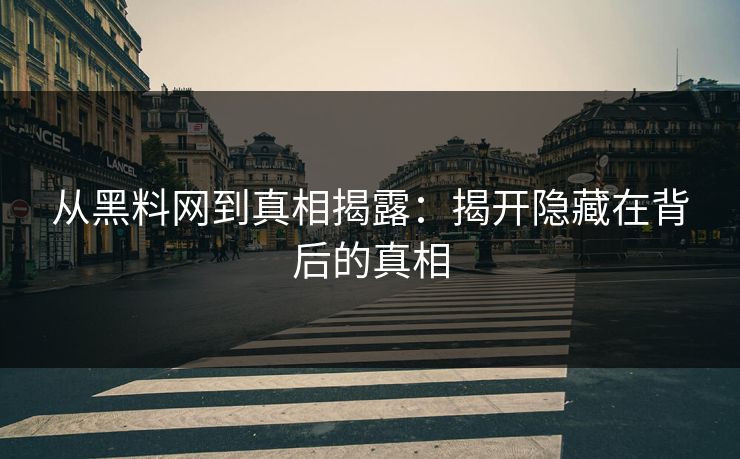 从黑料网到真相揭露:揭开隐藏在背后的真相 从黑料网到真相揭露:揭开隐藏在背后的真相