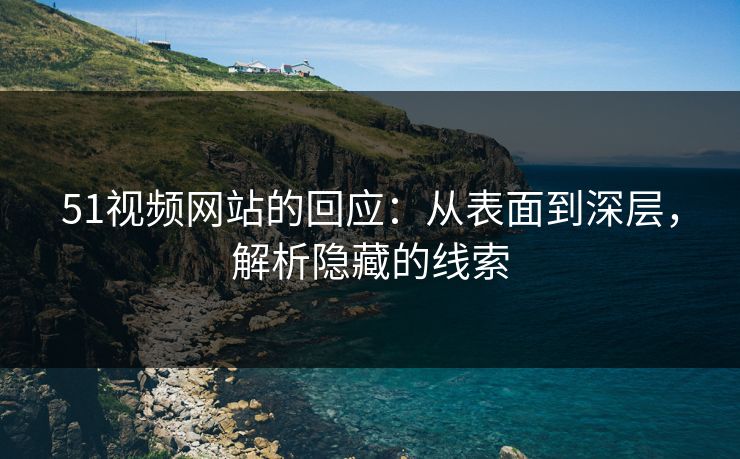 51视频网站的回应：从表面到深层，解析隐藏的线索