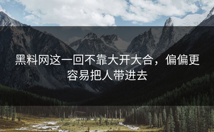 黑料网这一回不靠大开大合，偏偏更容易把人带进去