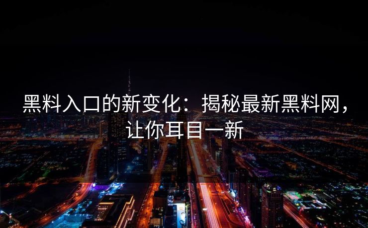 黑料入口的新变化:揭秘最新黑料网,让你耳目一新 黑料入口的新变化:揭秘最新黑料网,让你耳目一新