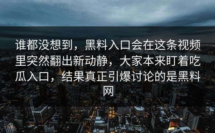 谁都没想到，黑料入口会在这条视频里突然翻出新动静，大家本来盯着吃瓜入口，结果真正引爆讨论的是黑料网