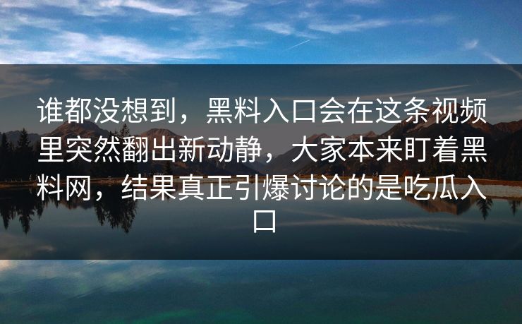 谁都没想到,黑料入口会在这条视频里突然翻出新动静,大家本来盯着黑料网,结果真正引爆讨论的是吃瓜入口 谁都没想到,黑料入口会在这条视频里突然翻出新动静,大家本来盯着黑料网,结果真正引爆讨论的是吃瓜入口